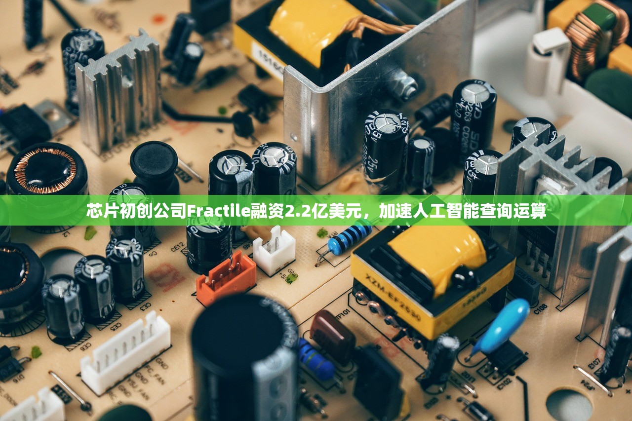 芯片初创公司Fractile融资2.2亿美元，加速人工智能查询运算