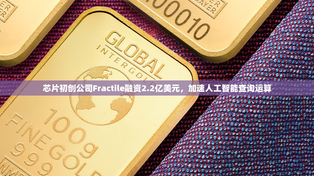 芯片初创公司Fractile融资2.2亿美元，加速人工智能查询运算