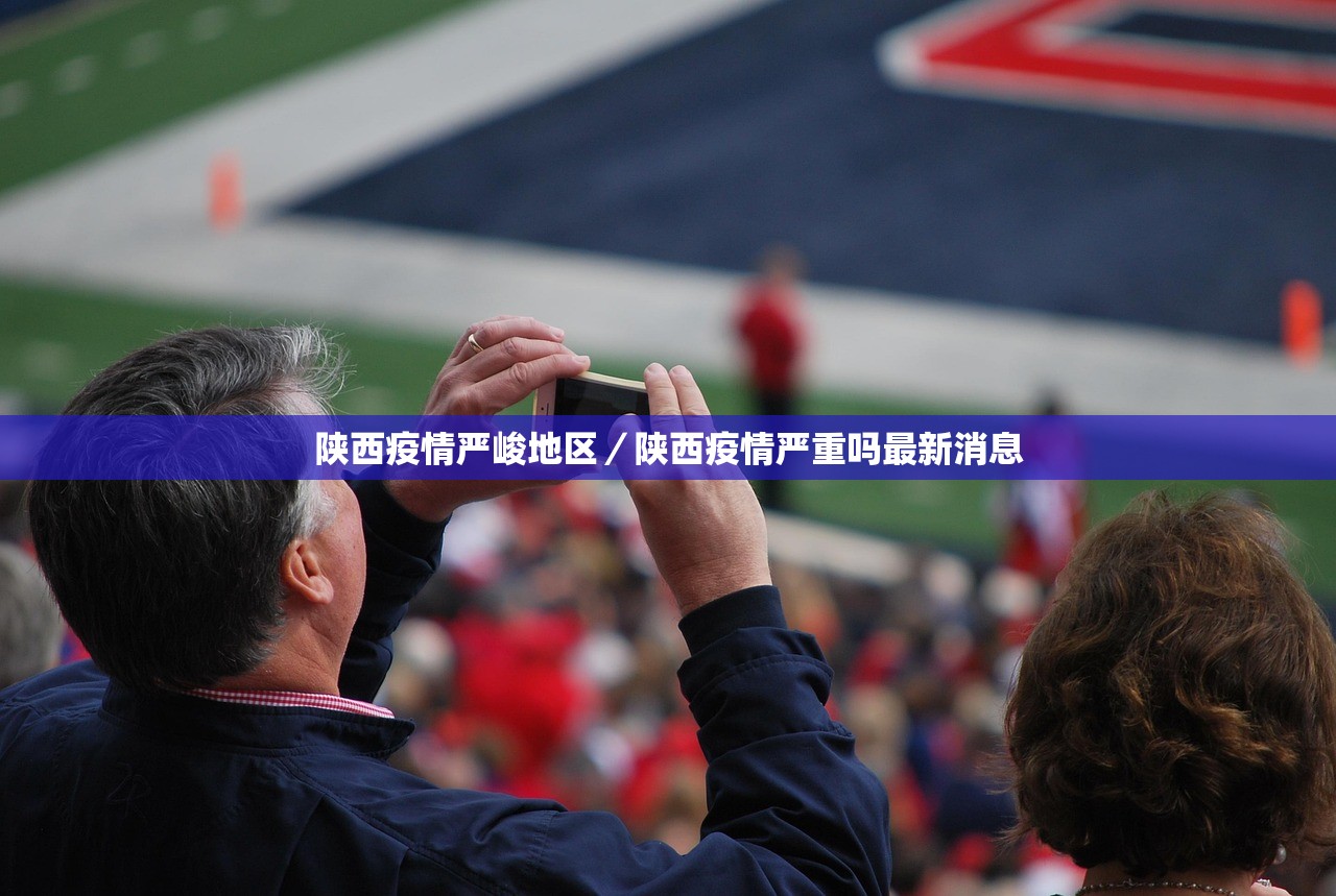 陕西疫情严峻地区/陕西疫情严重吗最新消息 陕西疫情严峻地区/陕西疫情严重吗最新消息