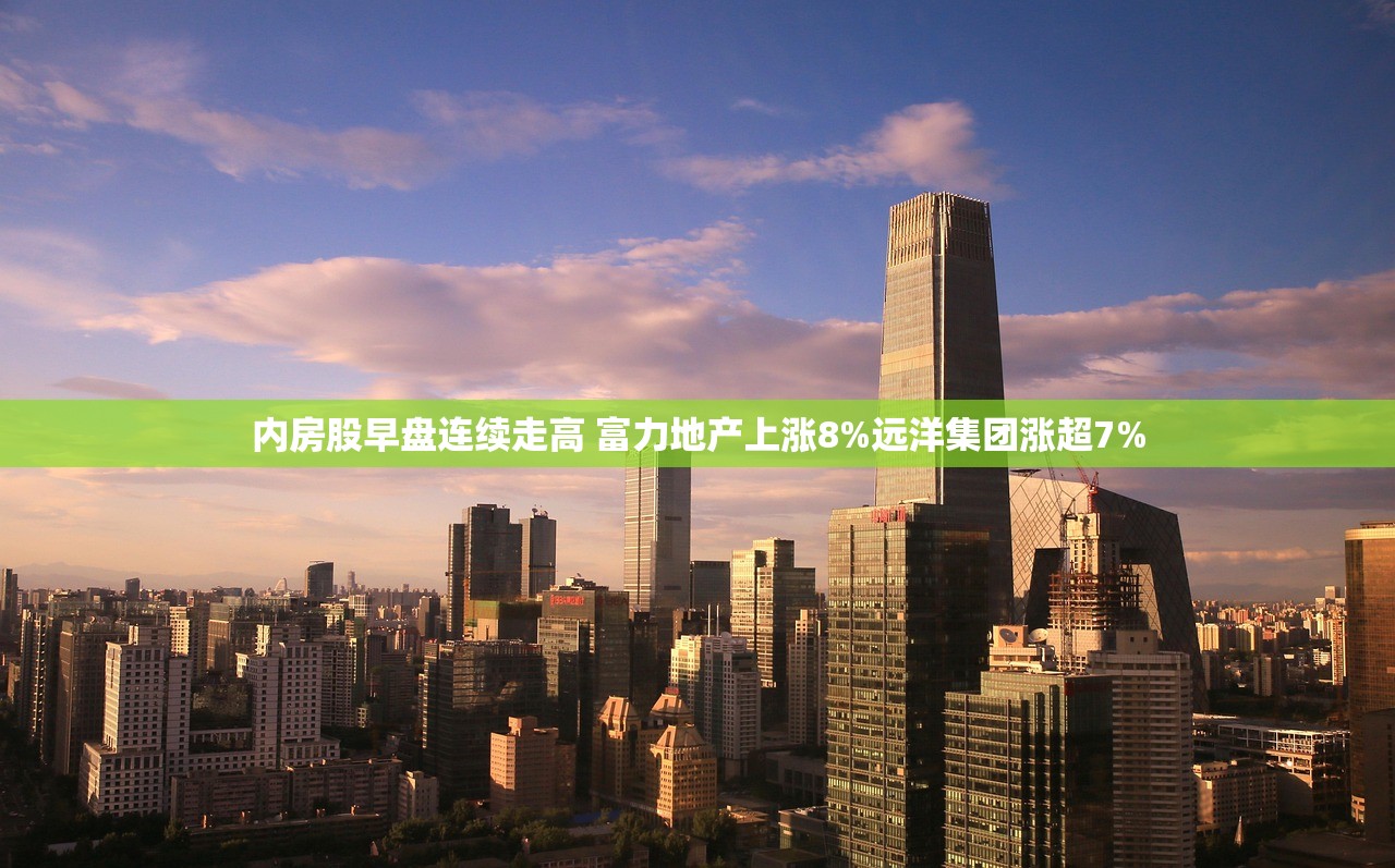 内房股早盘连续走高 富力地产上涨8%远洋集团涨超7% 内房股早盘连续走高 富力地产上涨8%远洋集团涨超7%