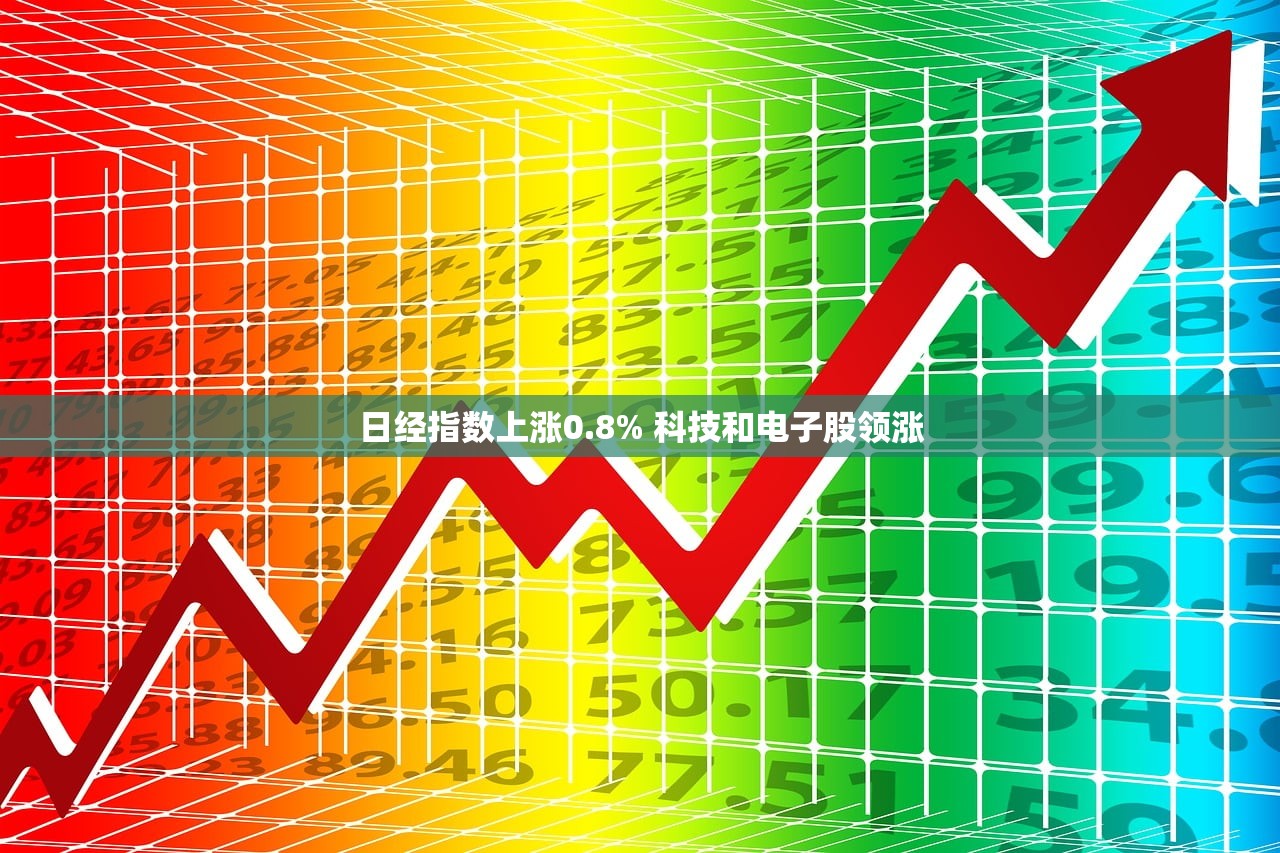 日经指数上涨0.8% 科技和电子股领涨 日经指数上涨0.8% 科技和电子股领涨