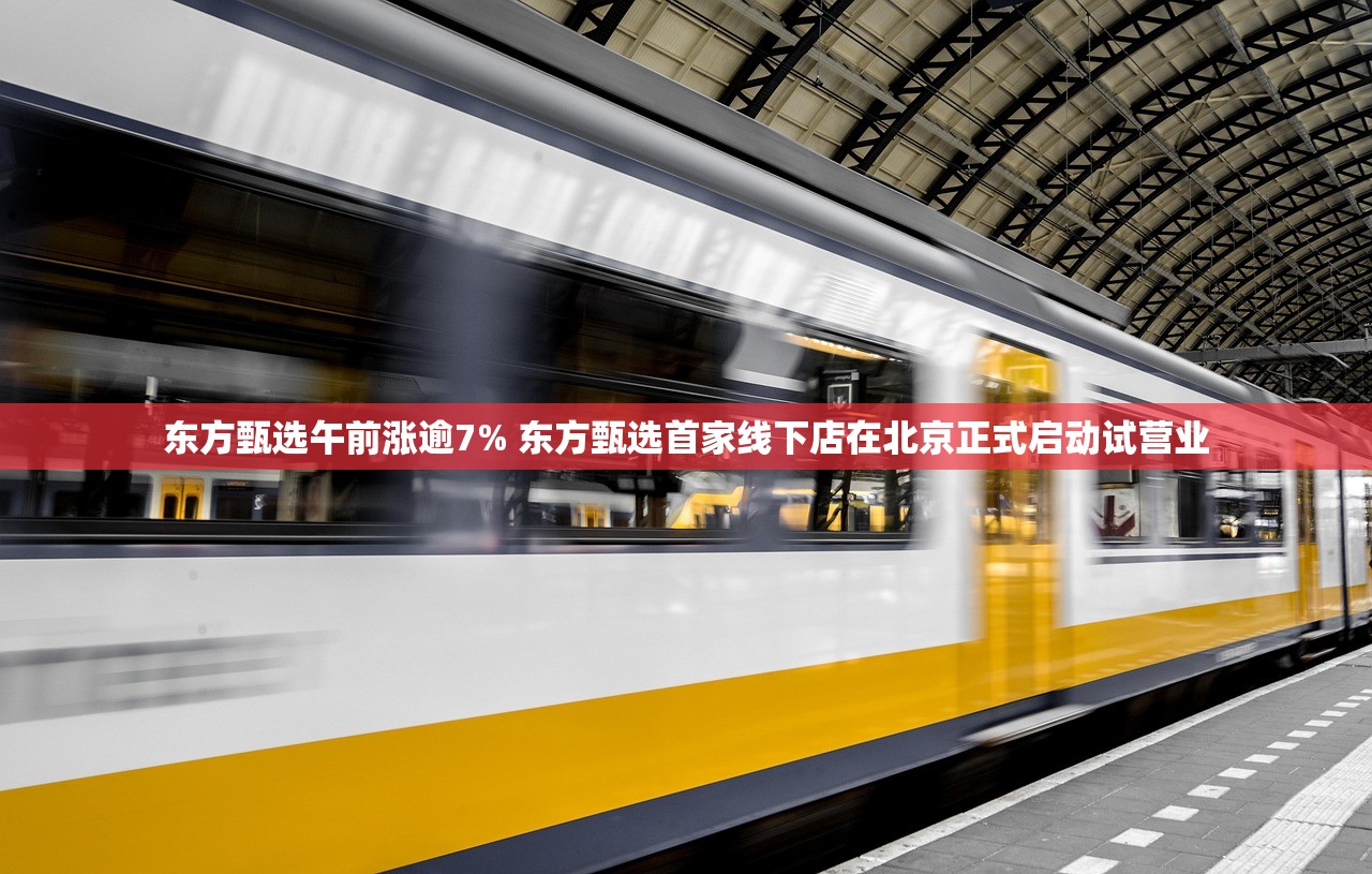 东方甄选午前涨逾7% 东方甄选首家线下店在北京正式启动试营业 东方甄选午前涨逾7% 东方甄选首家线下店在北京正式启动试营业