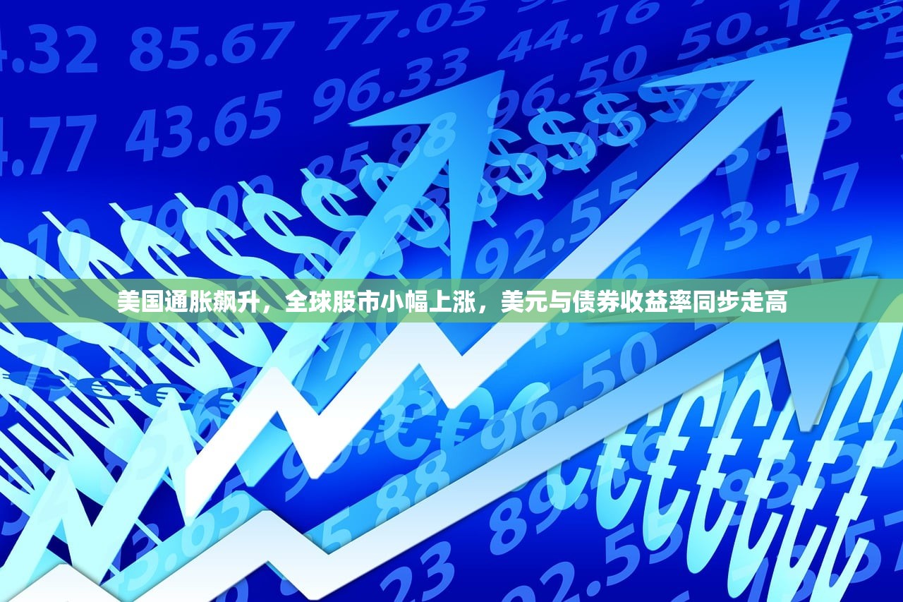 美国通胀飙升	，全球股市小幅上涨，美元与债券收益率同步走高