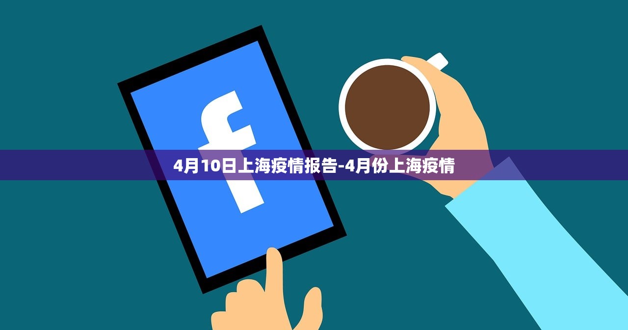 4月10日上海疫情报告-4月份上海疫情 4月10日上海疫情报告-4月份上海疫情