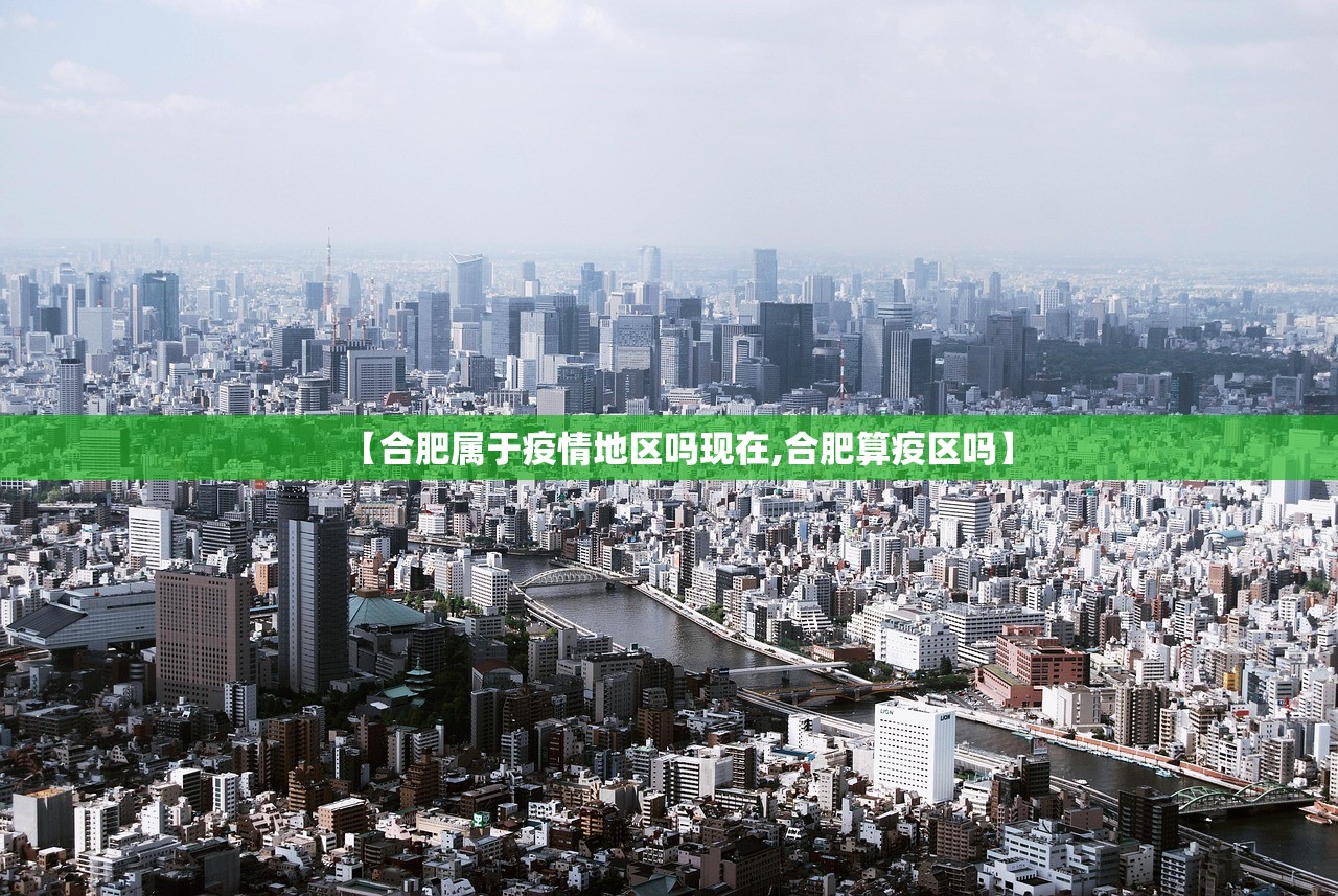 【合肥属于疫情地区吗现在,合肥算疫区吗】 【合肥属于疫情地区吗现在,合肥算疫区吗】