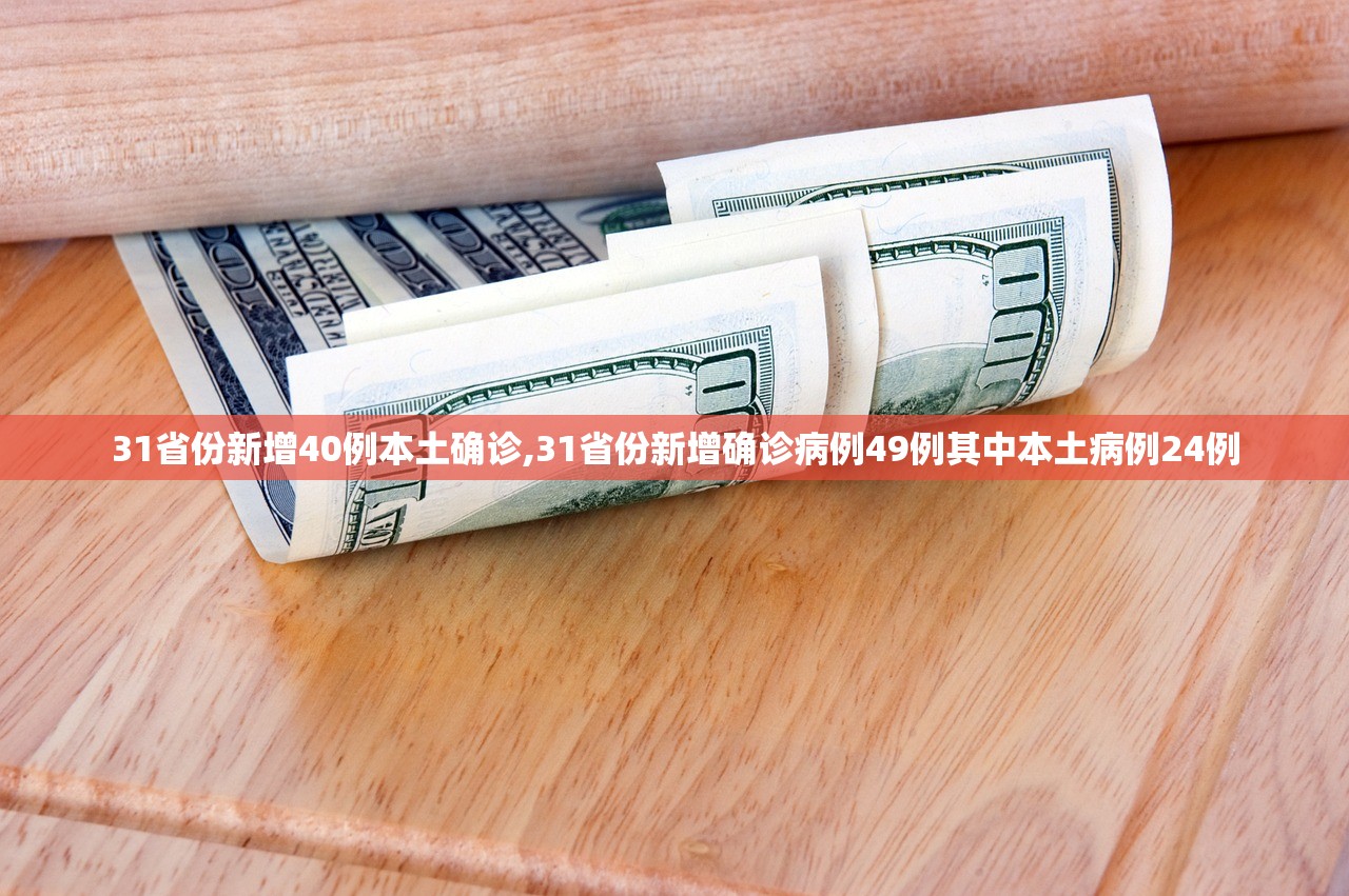 31省份新增40例本土确诊,31省份新增确诊病例49例其中本土病例24例