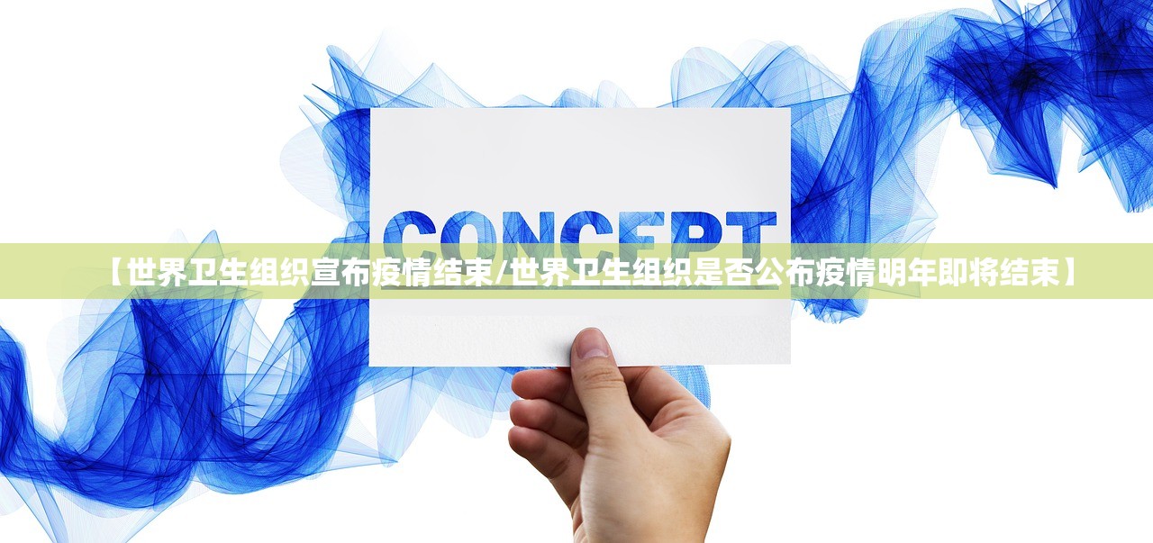 【世界卫生组织宣布疫情结束/世界卫生组织是否公布疫情明年即将结束】 【世界卫生组织宣布疫情结束/世界卫生组织是否公布疫情明年即将结束】