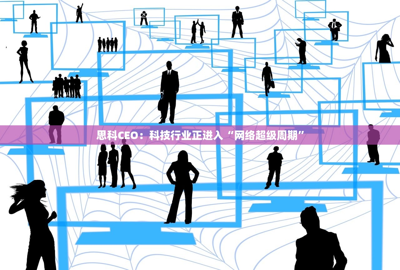 思科CEO：科技行业正进入“网络超级周期”