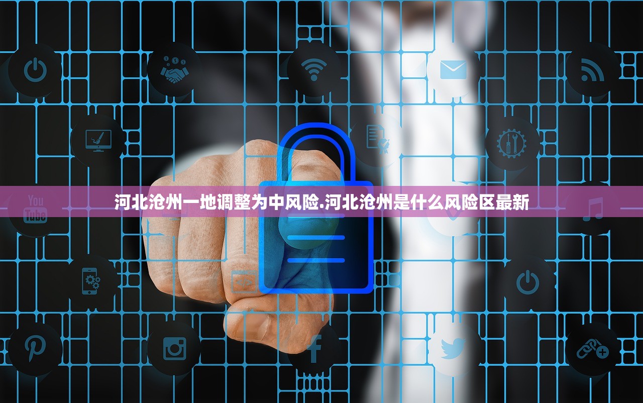 河北沧州一地调整为中风险.河北沧州是什么风险区最新