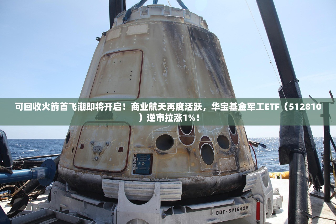 可回收火箭首飞潮即将开启！商业航天再度活跃	，华宝基金军工ETF（512810）逆市拉涨1%！
