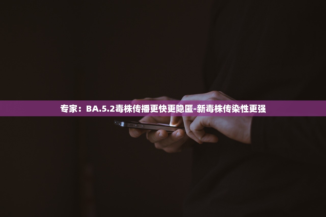 专家:BA.5.2毒株传播更快更隐匿-新毒株传染性更强 专家:BA.5.2毒株传播更快更隐匿-新毒株传染性更强