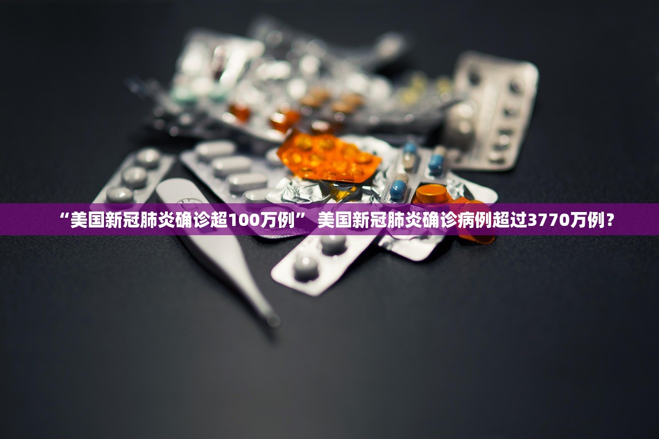 “美国新冠肺炎确诊超100万例	” 美国新冠肺炎确诊病例超过3770万例？