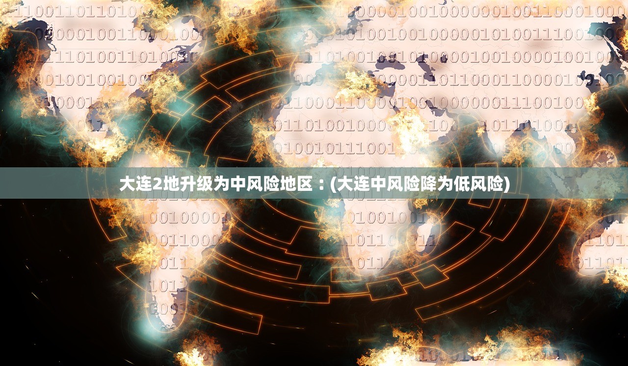 大连2地升级为中风险地区︰(大连中风险降为低风险) 大连2地升级为中风险地区︰(大连中风险降为低风险)