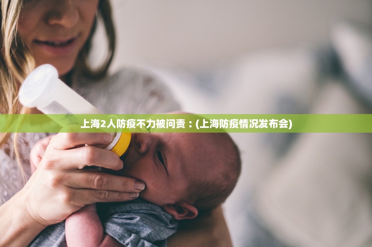上海2人防疫不力被问责︰(上海防疫情况发布会) 上海2人防疫不力被问责︰(上海防疫情况发布会)