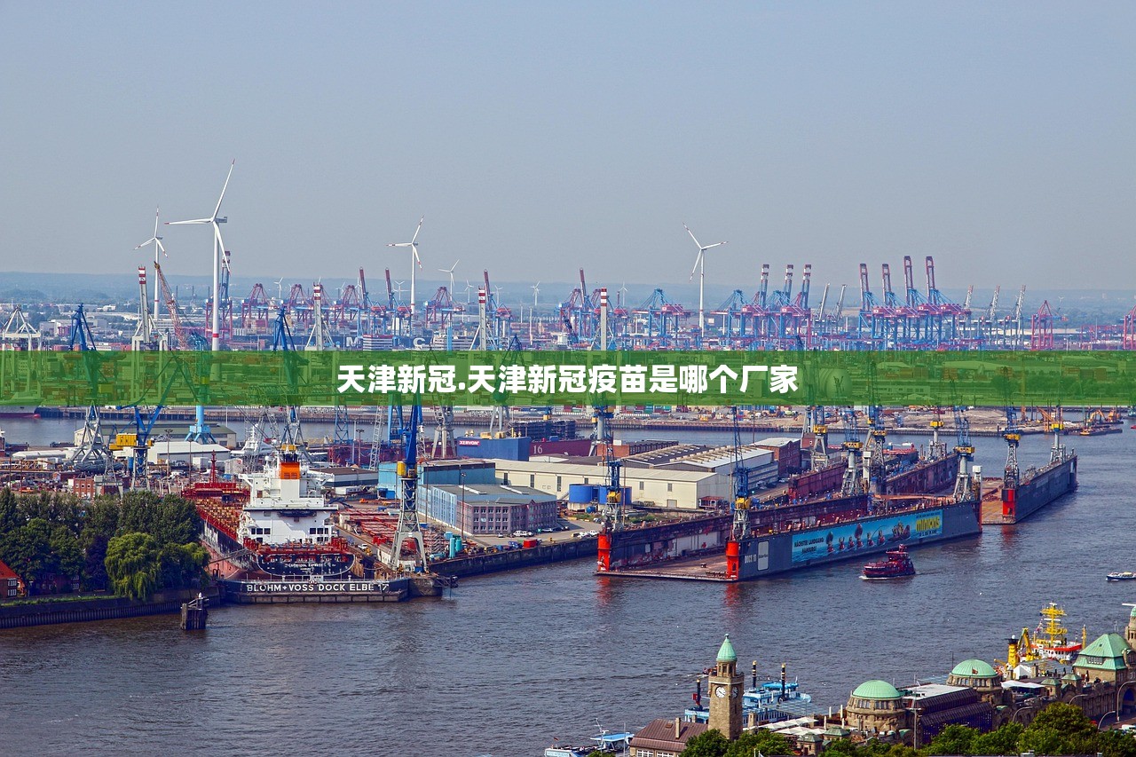 天津新冠.天津新冠疫苗是哪个厂家 天津新冠.天津新冠疫苗是哪个厂家