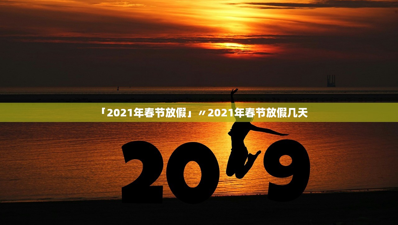 「2021年春节放假」〃2021年春节放假几天 「2021年春节放假」〃2021年春节放假几天