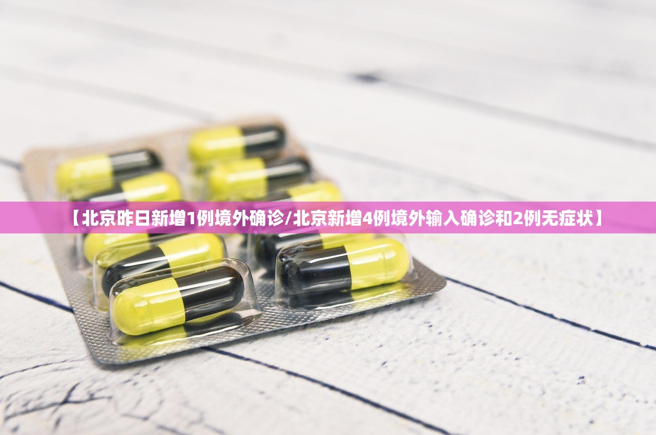 【北京昨日新增1例境外确诊/北京新增4例境外输入确诊和2例无症状】 【北京昨日新增1例境外确诊/北京新增4例境外输入确诊和2例无症状】