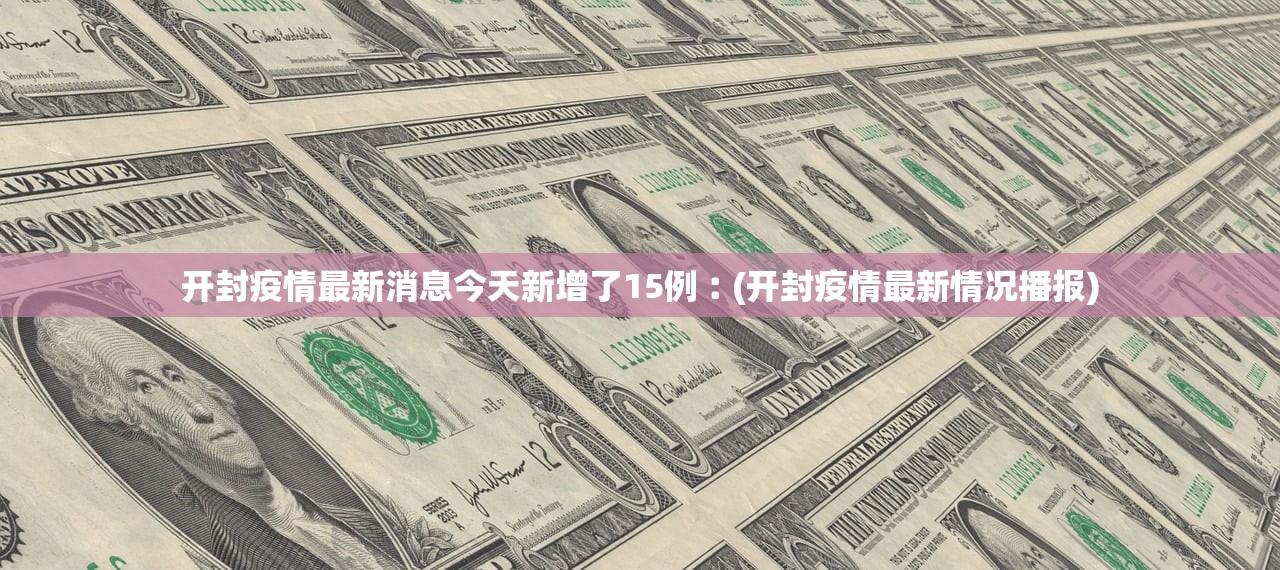 开封疫情最新消息今天新增了15例︰(开封疫情最新情况播报) 开封疫情最新消息今天新增了15例︰(开封疫情最新情况播报)