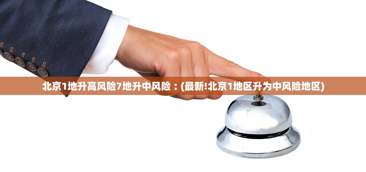 北京1地升高风险7地升中风险︰(最新!北京1地区升为中风险地区)