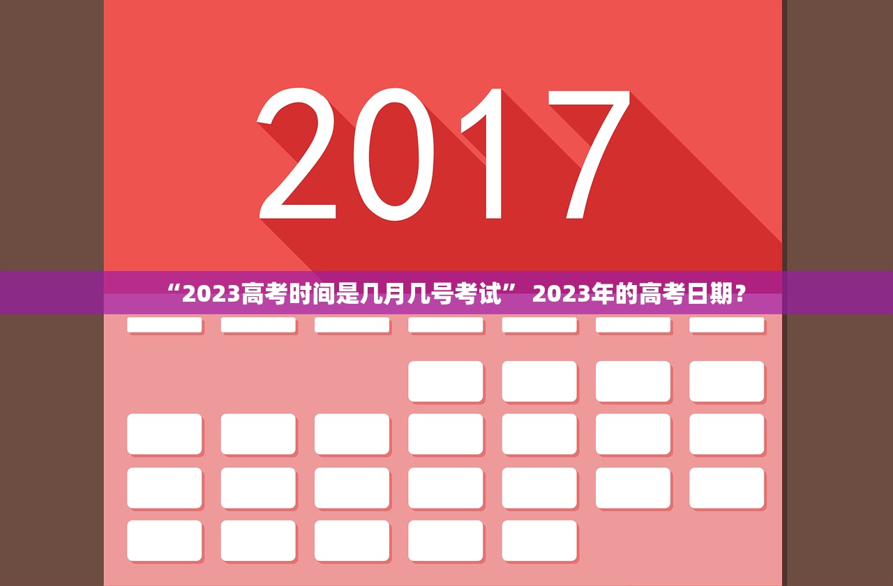 “2023高考时间是几月几号考试” 2023年的高考日期？