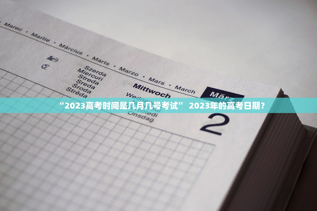 “2023高考时间是几月几号考试	” 2023年的高考日期？