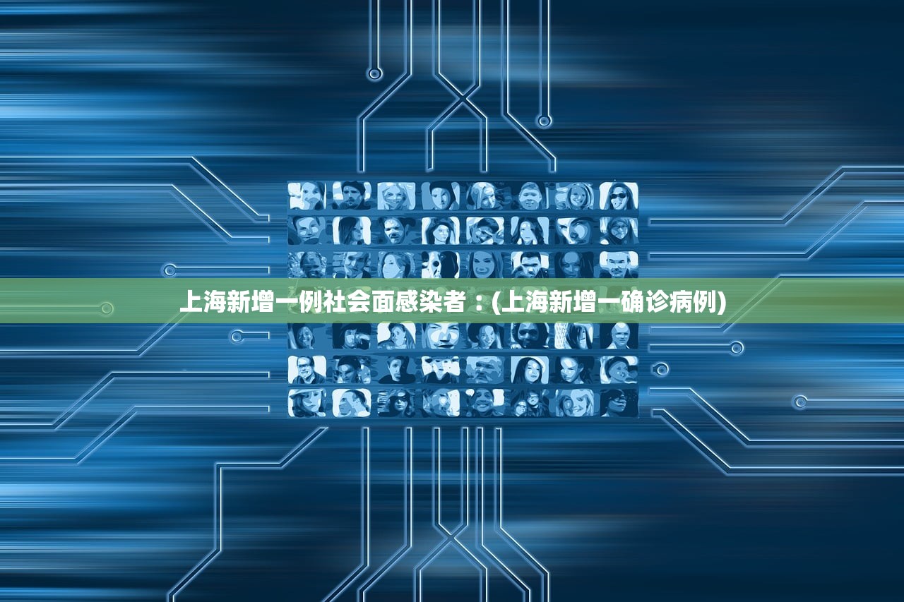 上海新增一例社会面感染者︰(上海新增一确诊病例)