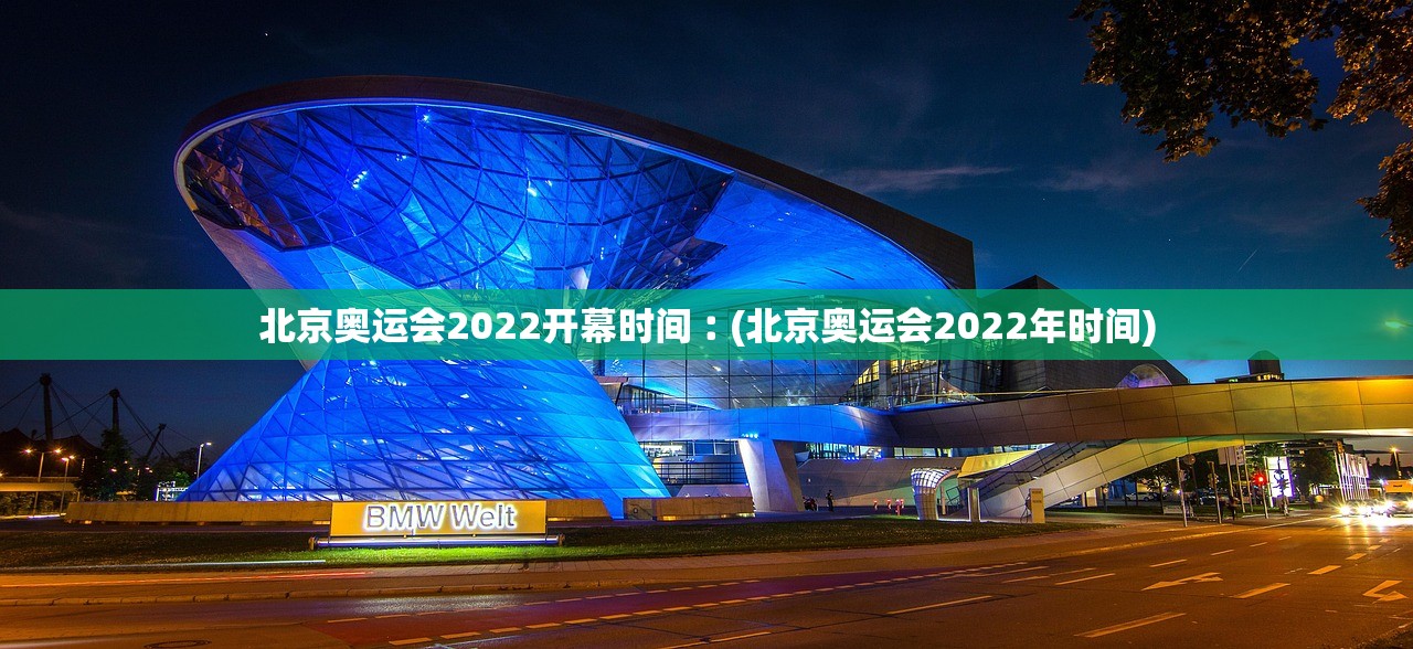 北京奥运会2022开幕时间︰(北京奥运会2022年时间) 北京奥运会2022开幕时间︰(北京奥运会2022年时间)