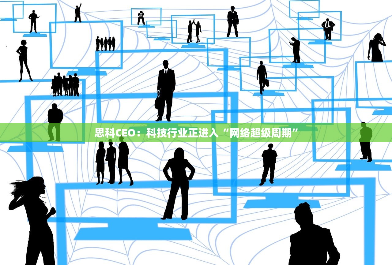思科CEO：科技行业正进入“网络超级周期”