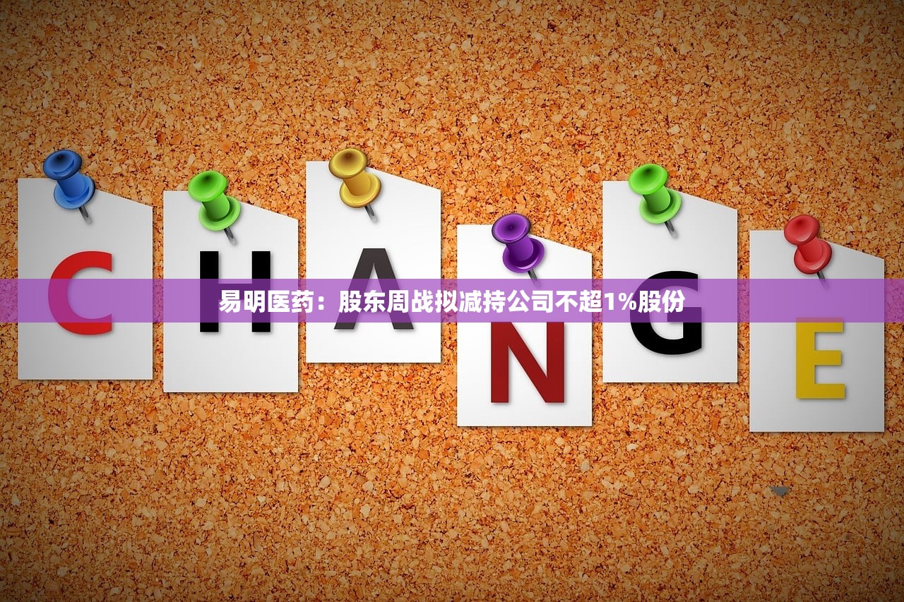 易明医药：股东周战拟减持公司不超1%股份