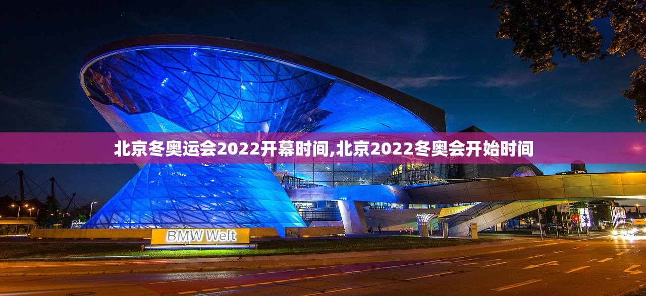 北京冬奥运会2022开幕时间,北京2022冬奥会开始时间