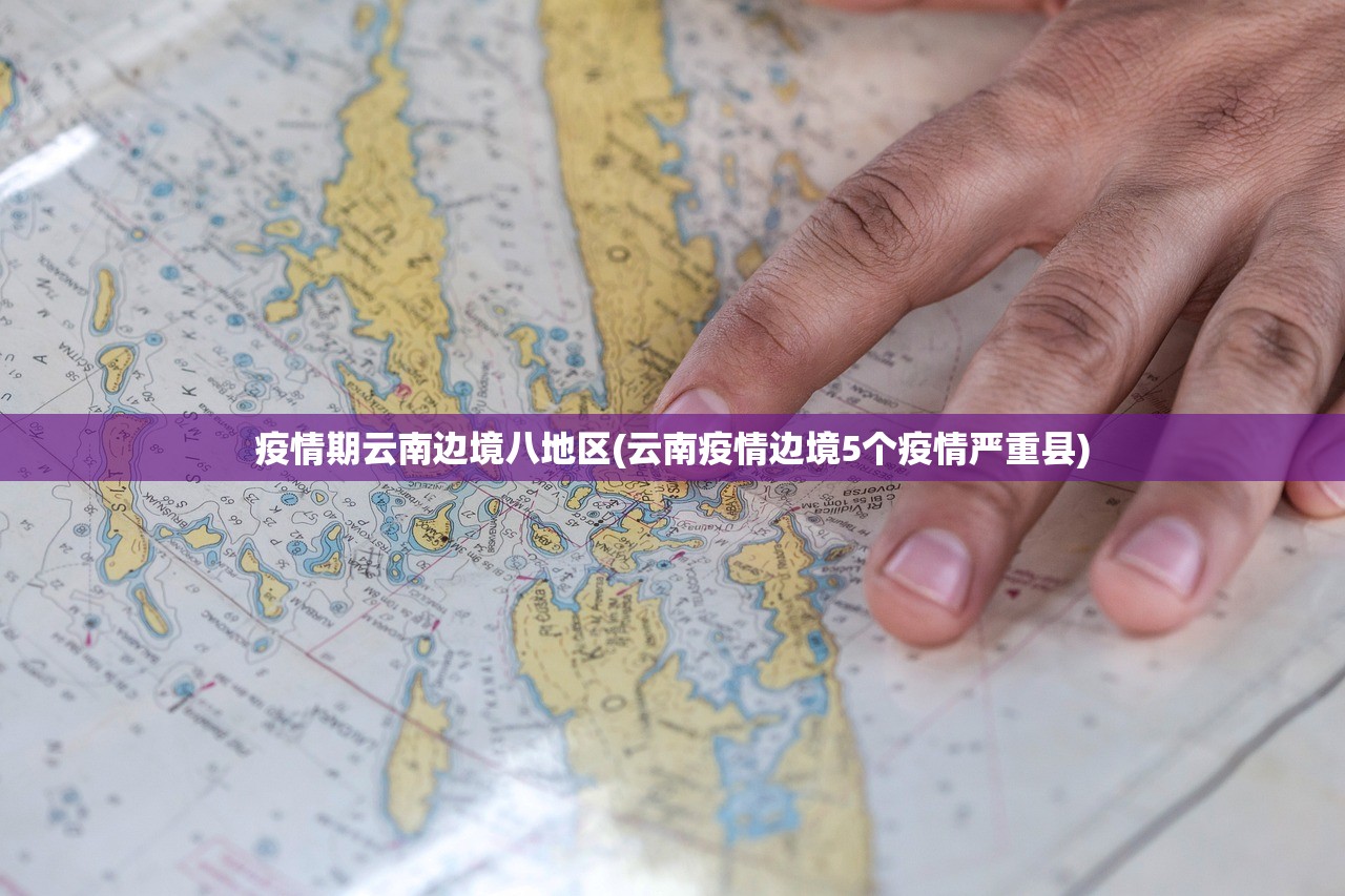 疫情期云南边境八地区(云南疫情边境5个疫情严重县) 疫情期云南边境八地区(云南疫情边境5个疫情严重县)