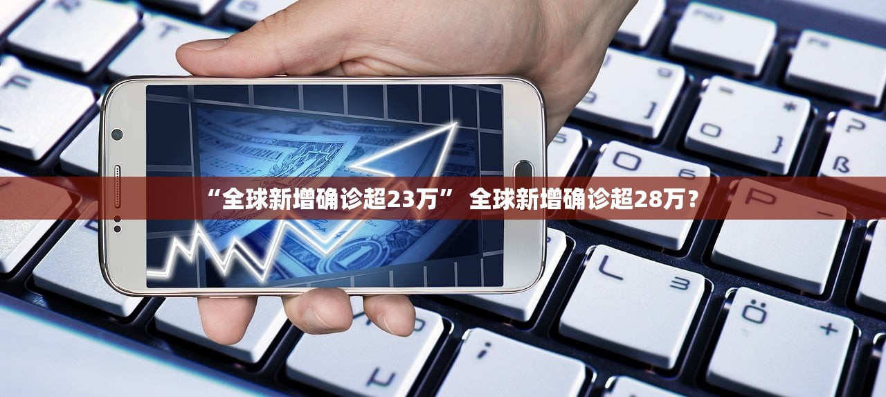 “全球新增确诊超23万” 全球新增确诊超28万？