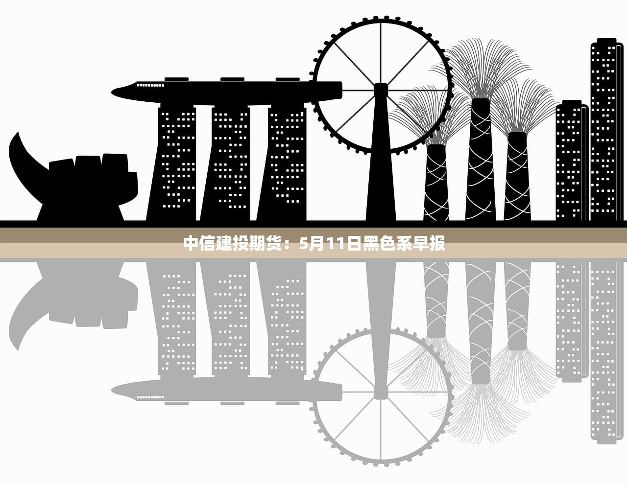中信建投期货:5月11日黑色系早报 中信建投期货:5月11日黑色系早报