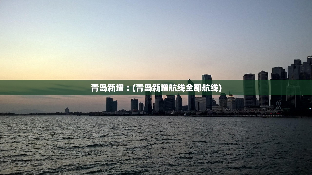 青岛新增︰(青岛新增航线全部航线)