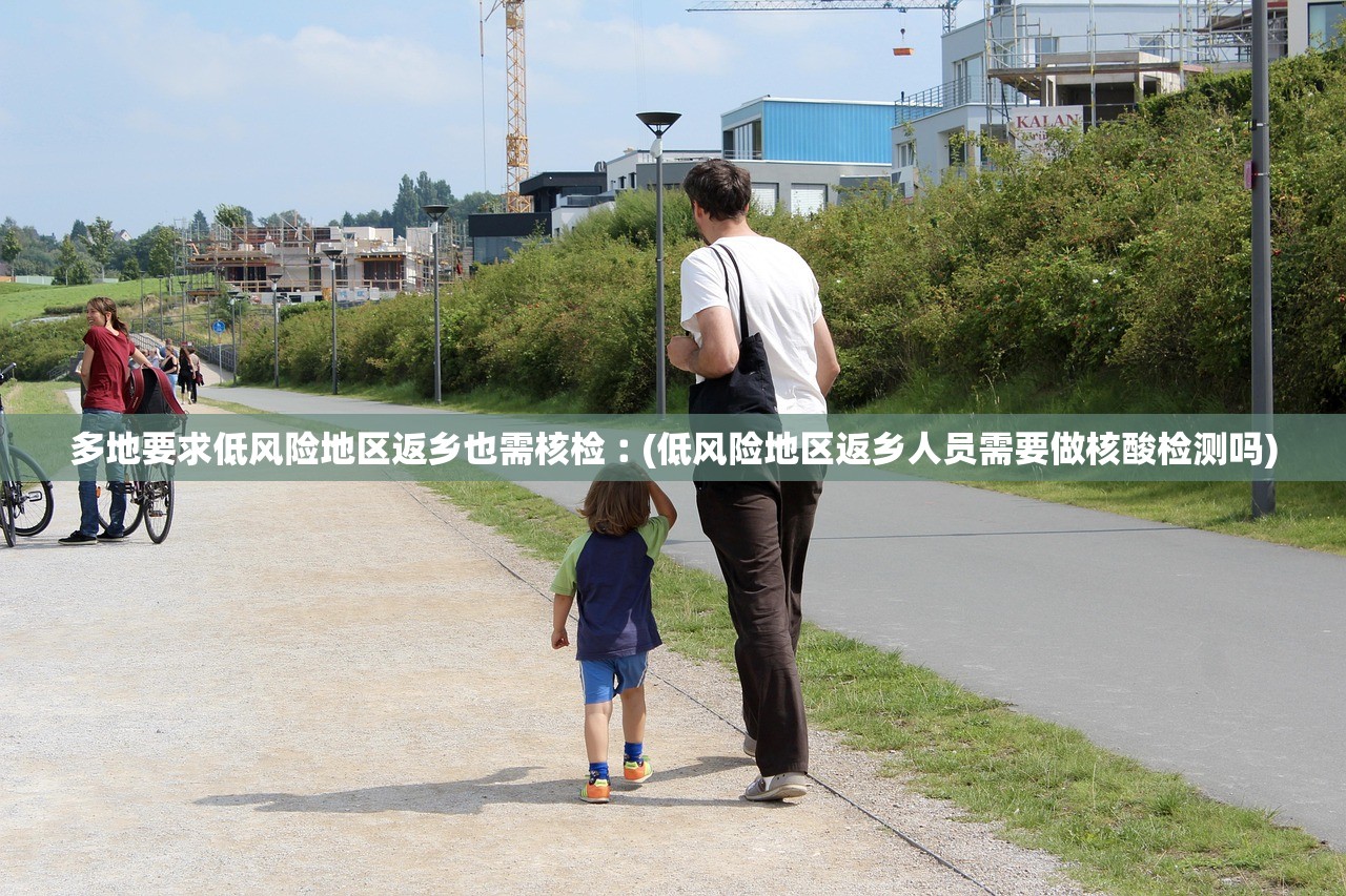 多地要求低风险地区返乡也需核检︰(低风险地区返乡人员需要做核酸检测吗) 多地要求低风险地区返乡也需核检︰(低风险地区返乡人员需要做核酸检测吗)