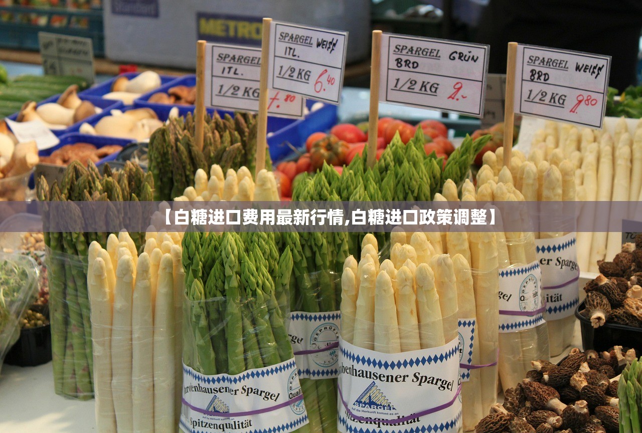 【白糖进口费用最新行情,白糖进口政策调整】 【白糖进口费用最新行情,白糖进口政策调整】