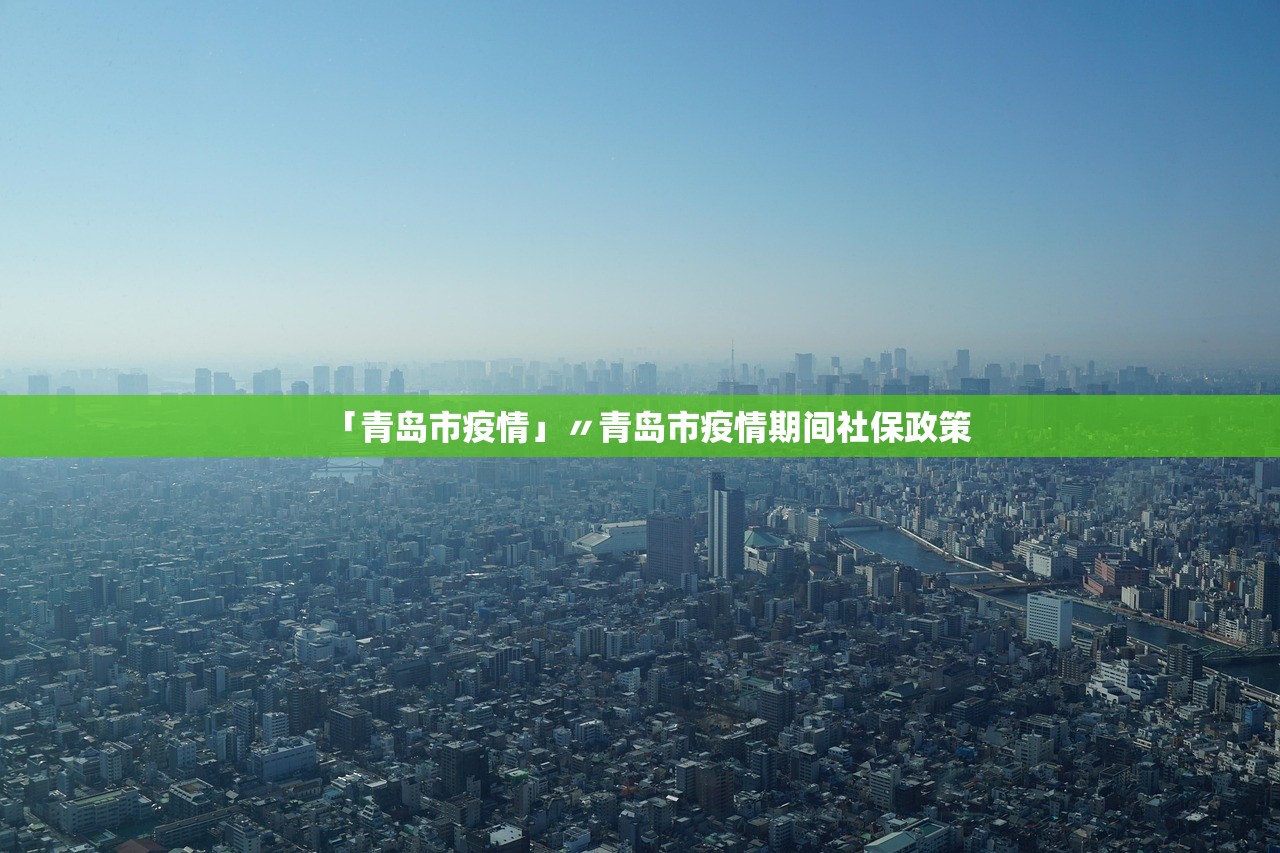 「青岛市疫情」〃青岛市疫情期间社保政策 「青岛市疫情」〃青岛市疫情期间社保政策