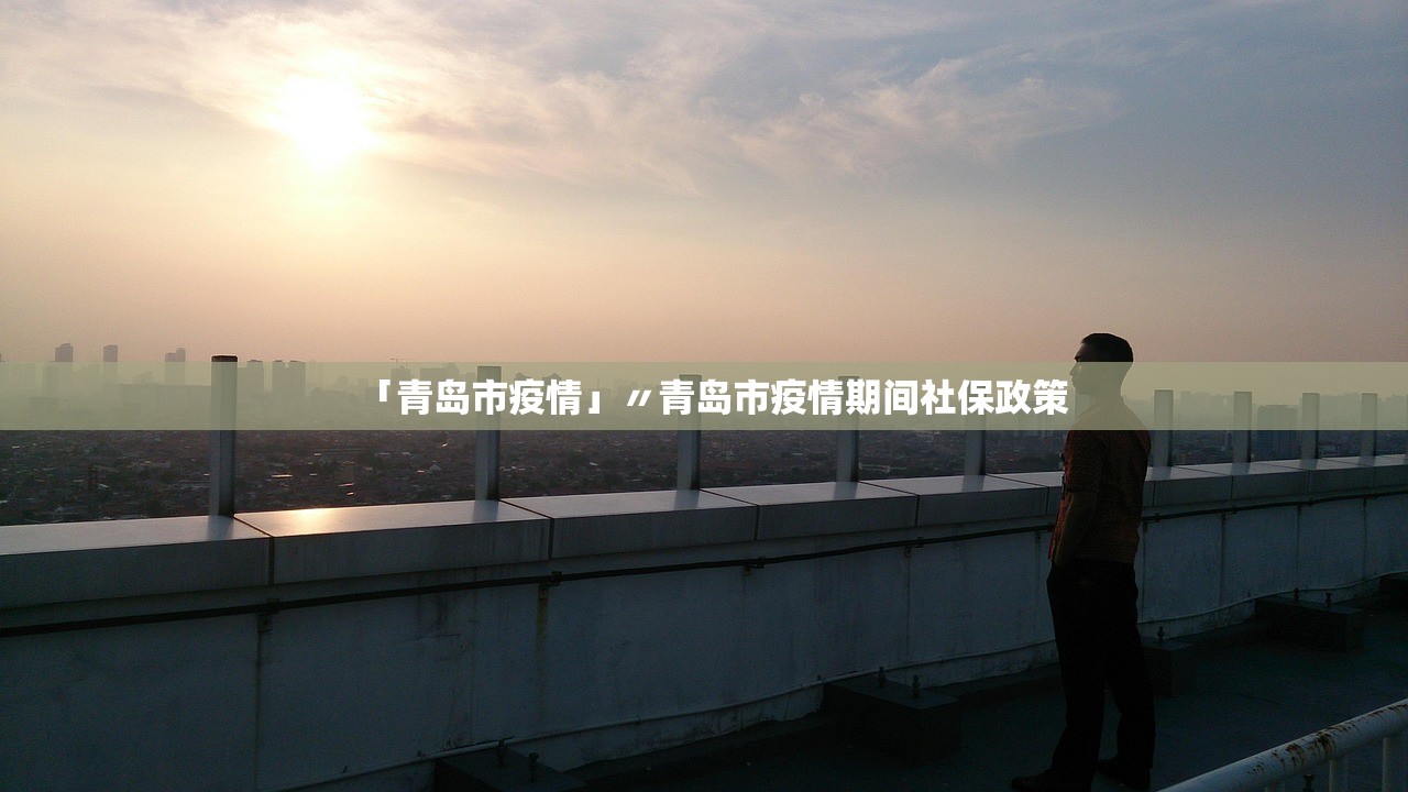 「青岛市疫情」〃青岛市疫情期间社保政策 「青岛市疫情」〃青岛市疫情期间社保政策
