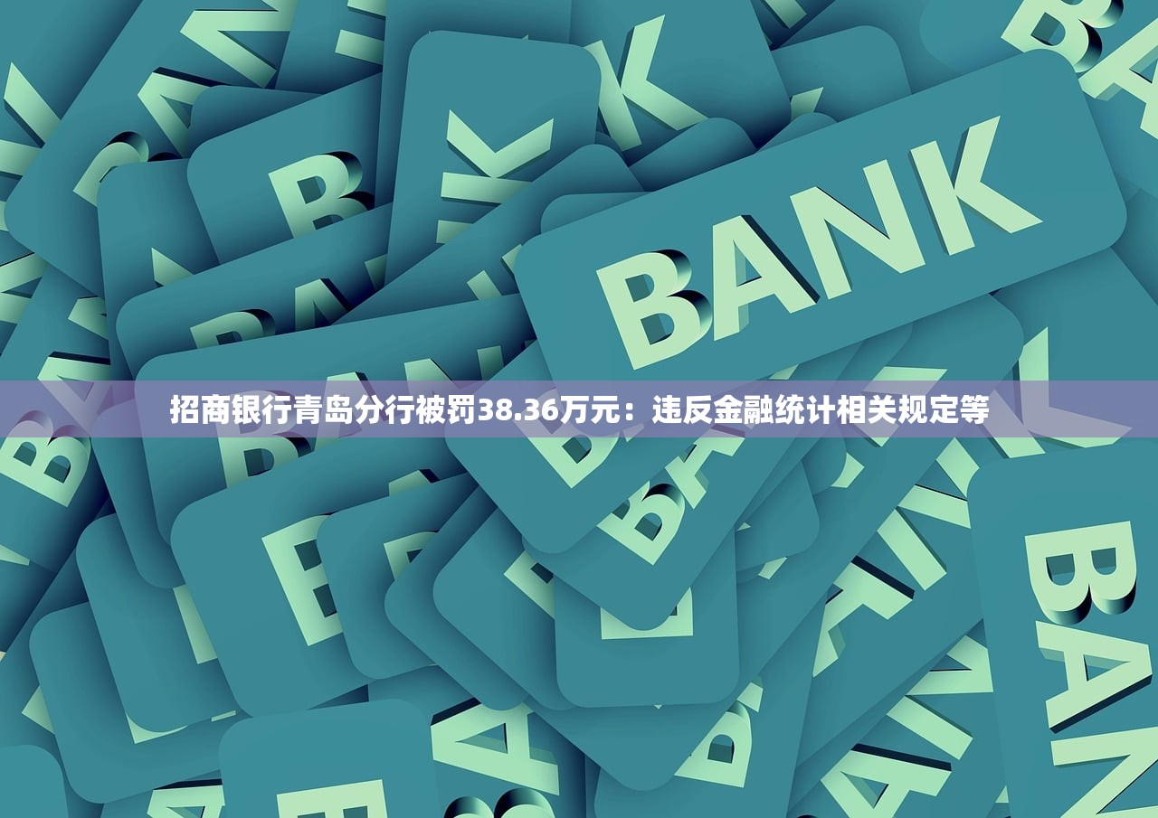 招商银行青岛分行被罚38.36万元:违反金融统计相关规定等 招商银行青岛分行被罚38.36万元:违反金融统计相关规定等