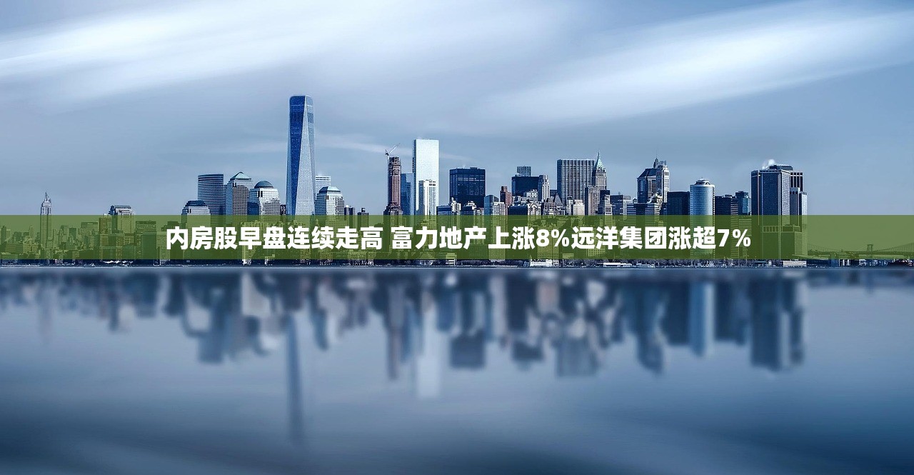 内房股早盘连续走高 富力地产上涨8%远洋集团涨超7% 内房股早盘连续走高 富力地产上涨8%远洋集团涨超7%
