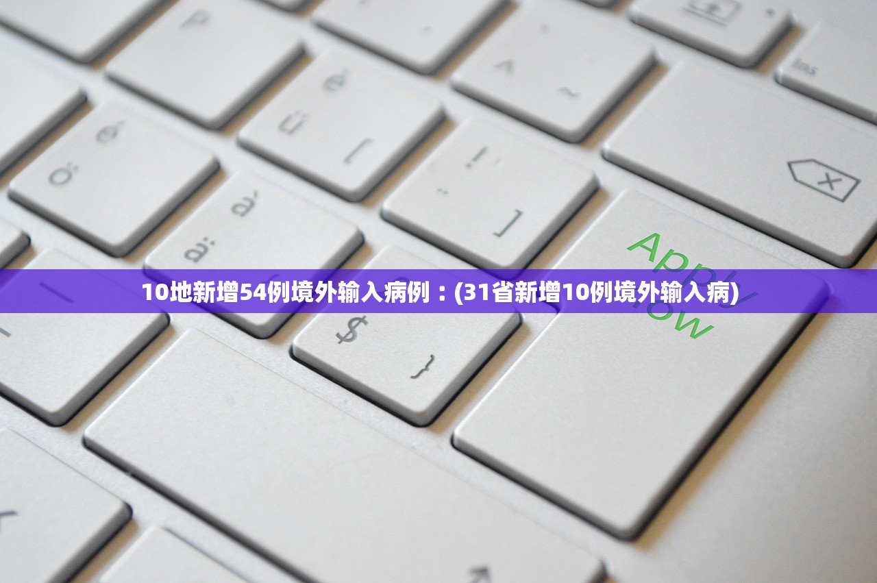 10地新增54例境外输入病例︰(31省新增10例境外输入病) 10地新增54例境外输入病例︰(31省新增10例境外输入病)