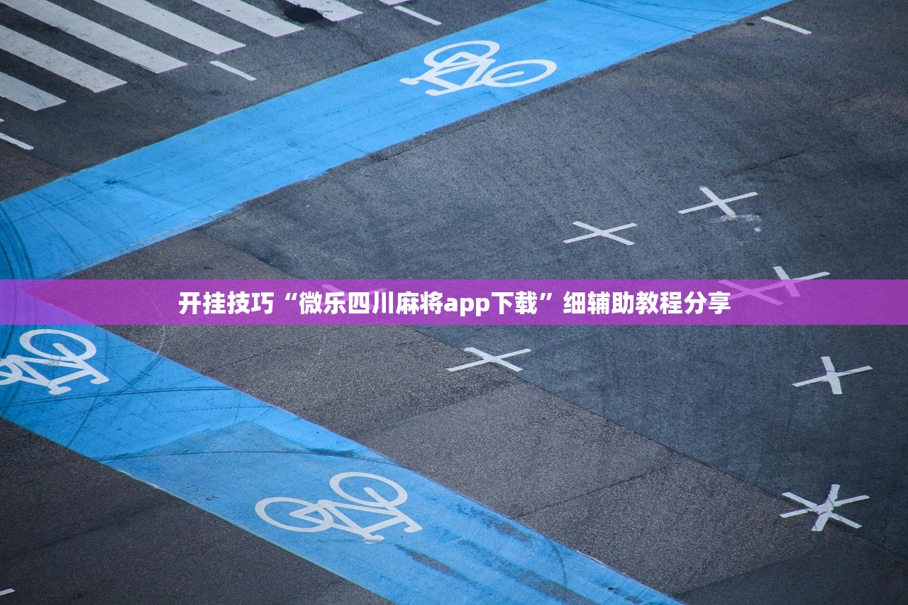 开挂技巧“微乐四川麻将app下载	”细辅助教程分享