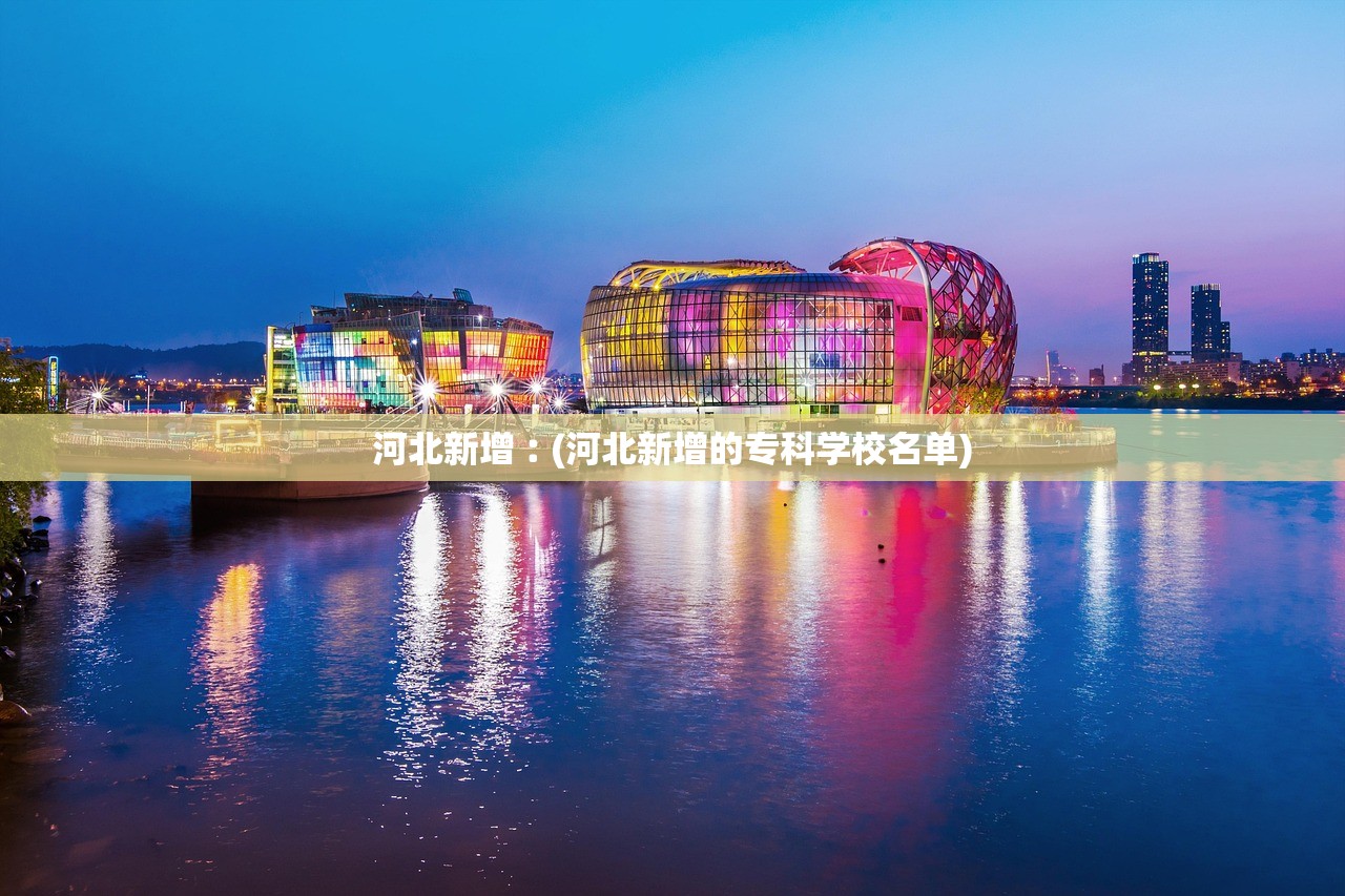 河北新增︰(河北新增的专科学校名单)