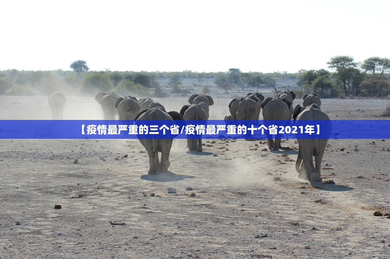 【疫情最严重的三个省/疫情最严重的十个省2021年】 【疫情最严重的三个省/疫情最严重的十个省2021年】