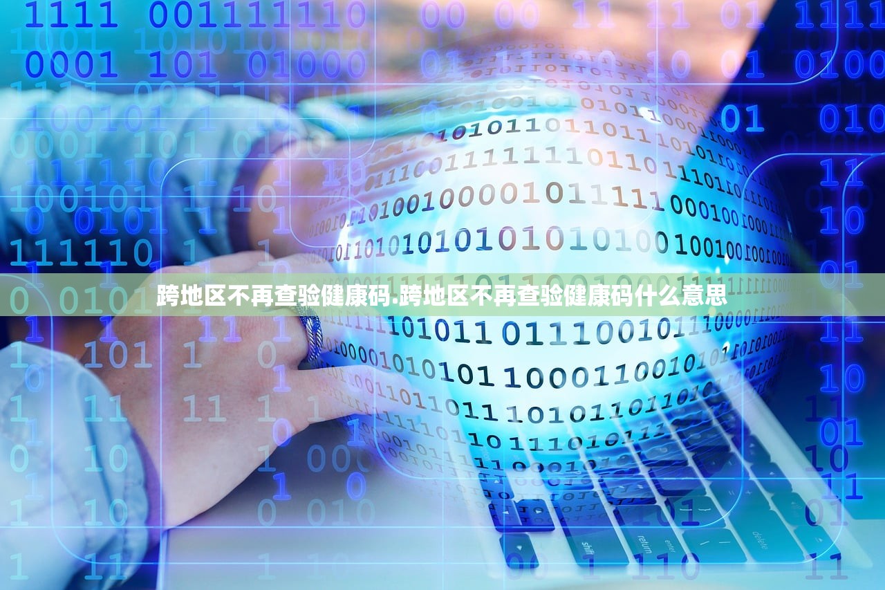 跨地区不再查验健康码.跨地区不再查验健康码什么意思