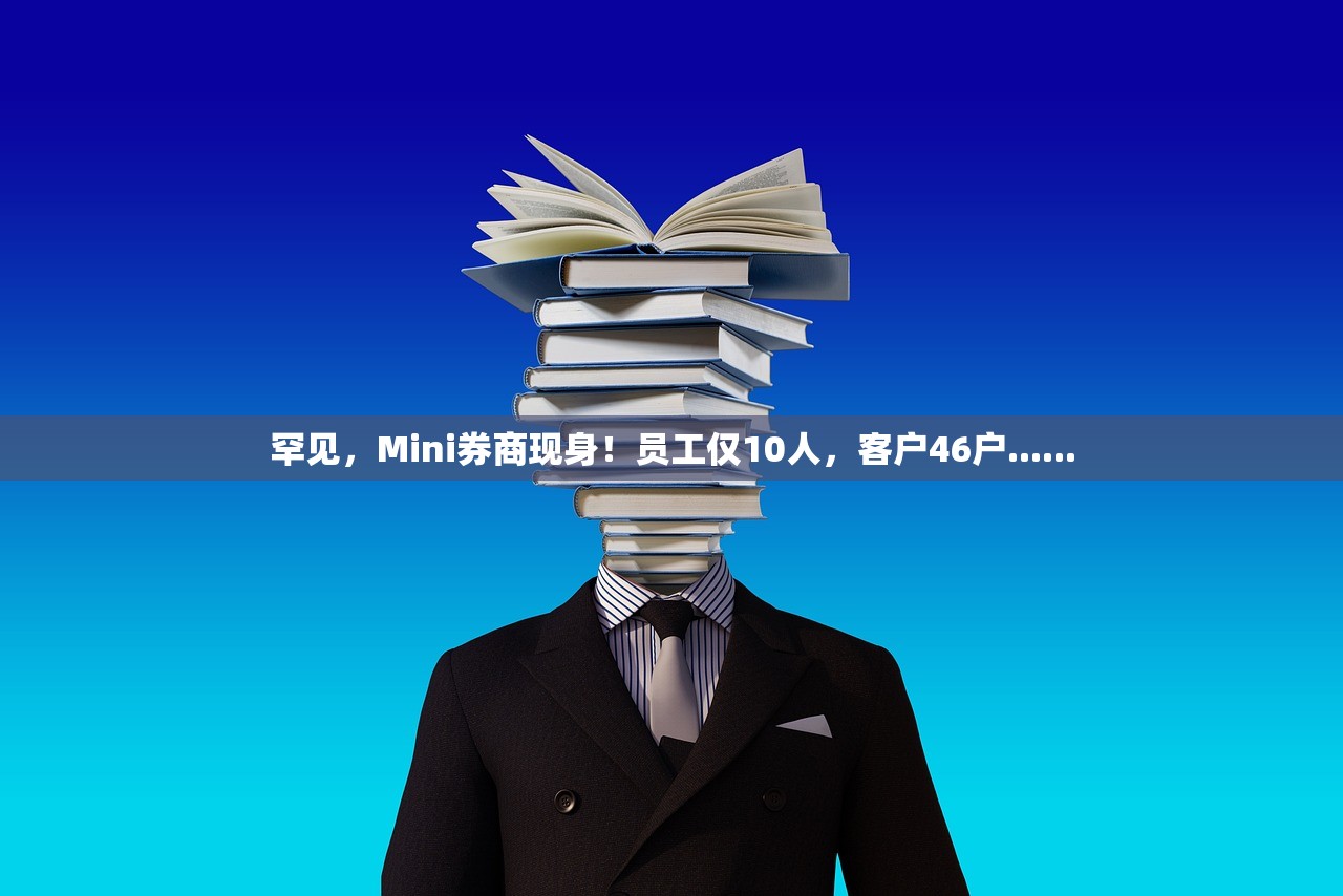 罕见，Mini券商现身！员工仅10人	，客户46户......