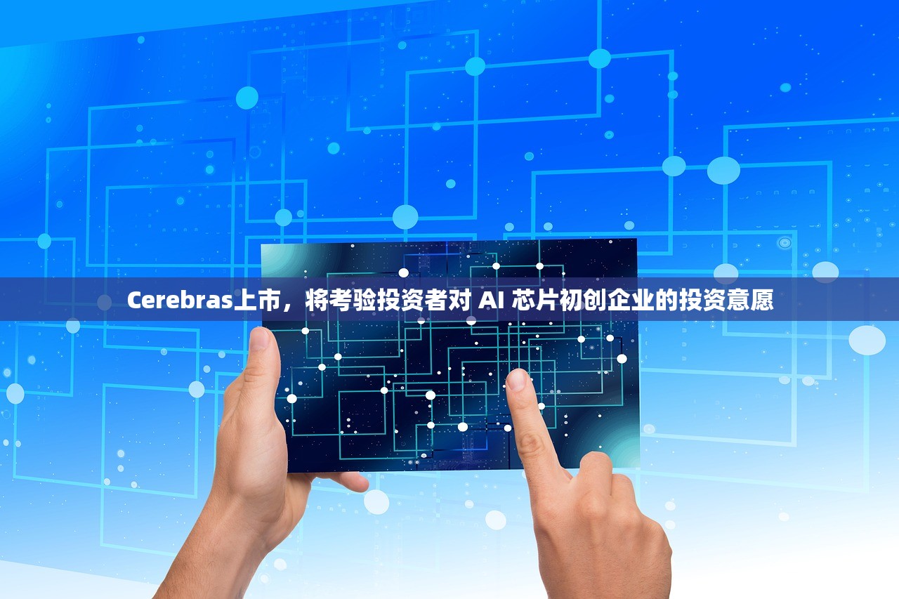 Cerebras上市，将考验投资者对 AI 芯片初创企业的投资意愿