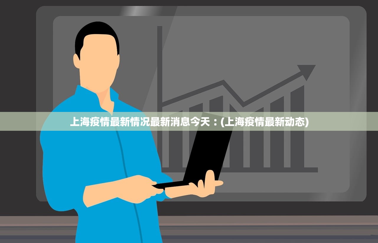 上海疫情最新情况最新消息今天︰(上海疫情最新动态) 上海疫情最新情况最新消息今天︰(上海疫情最新动态)