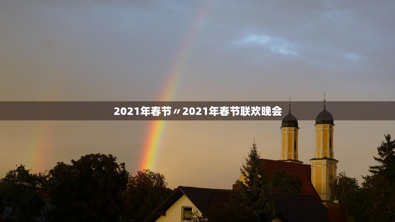 2021年春节〃2021年春节联欢晚会 2021年春节〃2021年春节联欢晚会