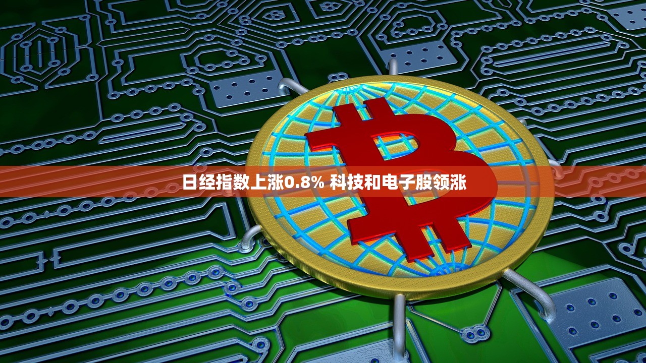 日经指数上涨0.8% 科技和电子股领涨